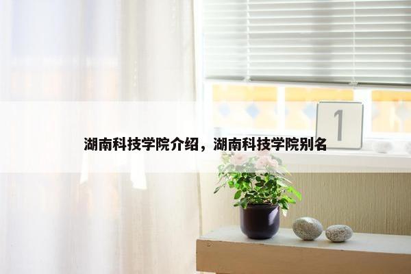 湖南科技学院介绍，湖南科技学院别名