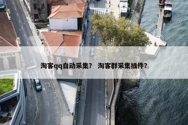 淘客qq自动采集？ 淘客群采集插件？