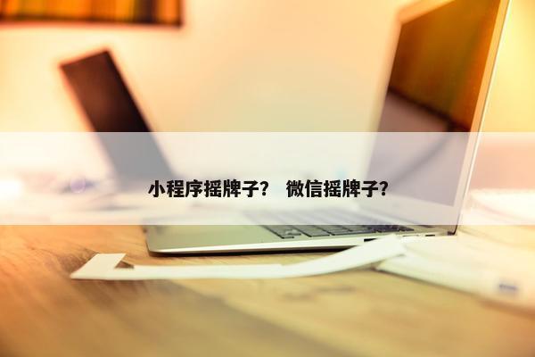 小程序摇牌子？ 微信摇牌子？