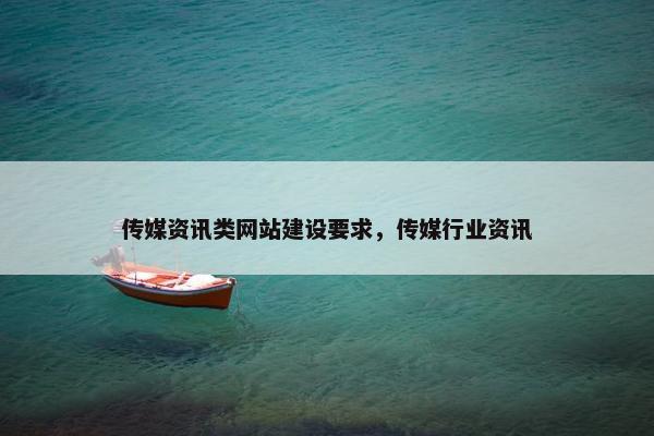 传媒资讯类网站建设要求，传媒行业资讯