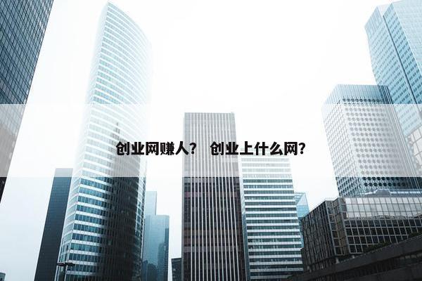 创业网赚人？ 创业上什么网？