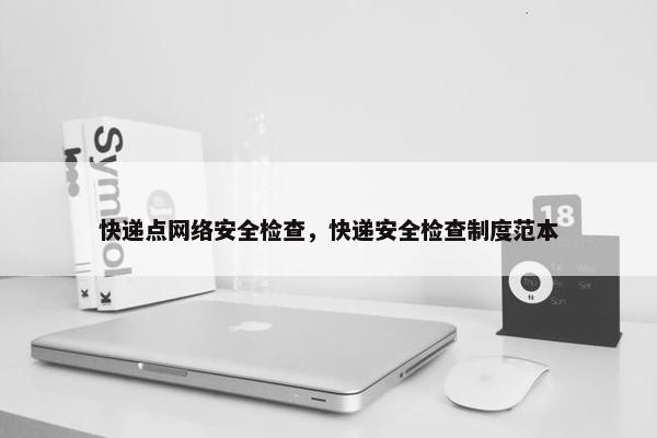 快递点网络安全检查，快递安全检查制度范本