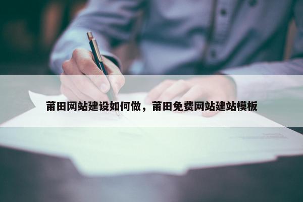 莆田网站建设如何做，莆田免费网站建站模板