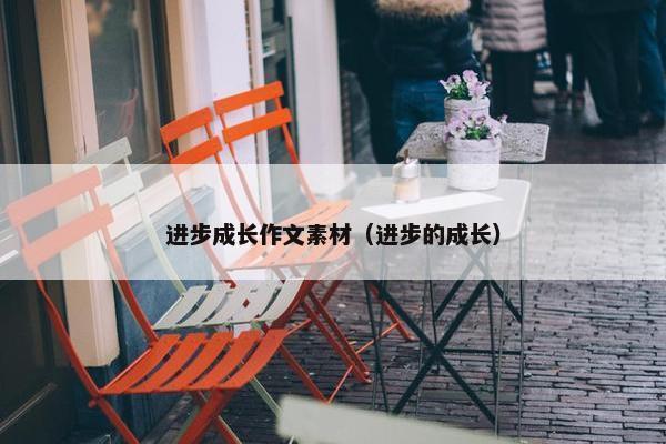 进步成长作文素材（进步的成长）