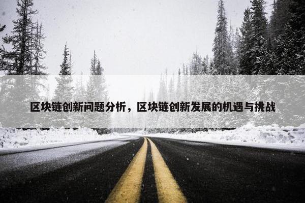 区块链创新问题分析，区块链创新发展的机遇与挑战