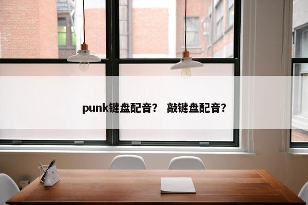 punk键盘配音？ 敲键盘配音？