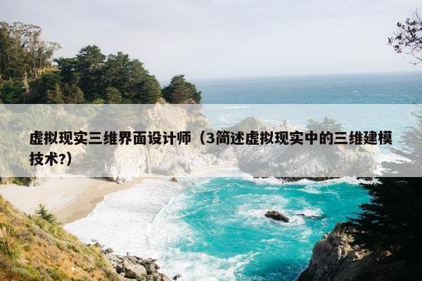 虚拟现实三维界面设计师（3简述虚拟现实中的三维建模技术?）
