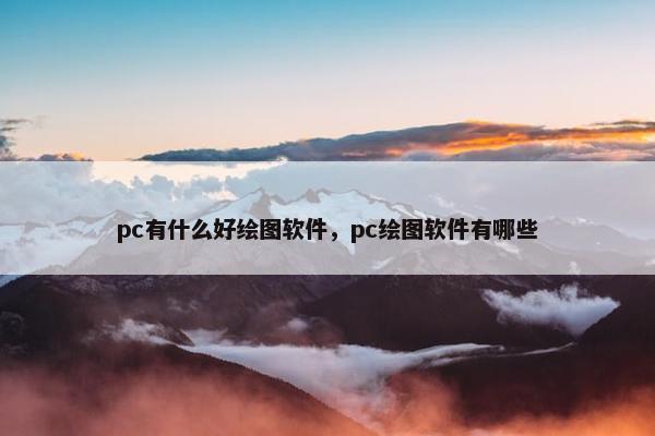 pc有什么好绘图软件，pc绘图软件有哪些