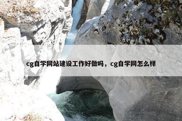 cg自学网站建设工作好做吗，cg自学网怎么样