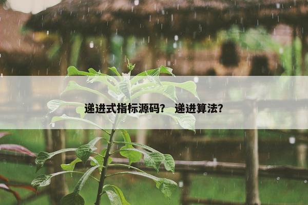 递进式指标源码？ 递进算法？