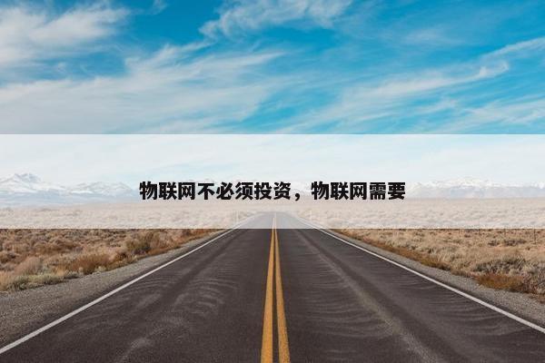 物联网不必须投资，物联网需要