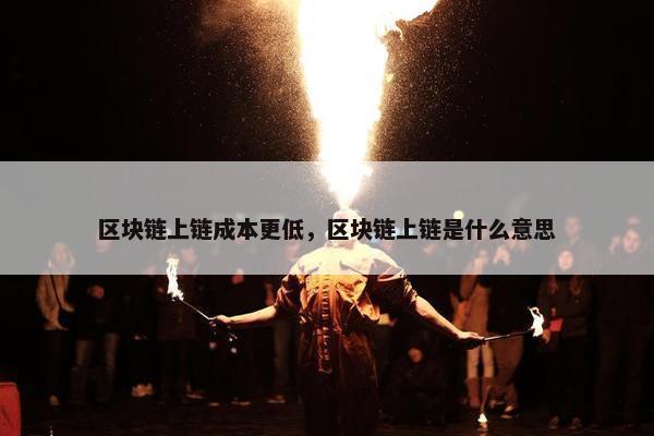 区块链上链成本更低，区块链上链是什么意思
