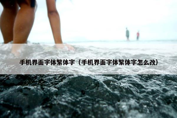 手机界面字体繁体字（手机界面字体繁体字怎么改）