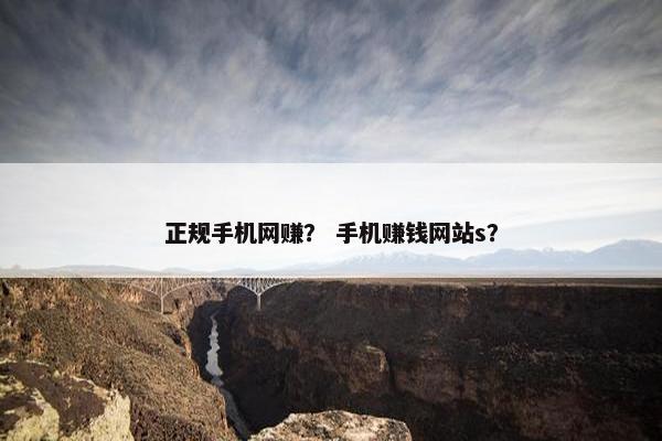 正规手机网赚？ 手机赚钱网站s？