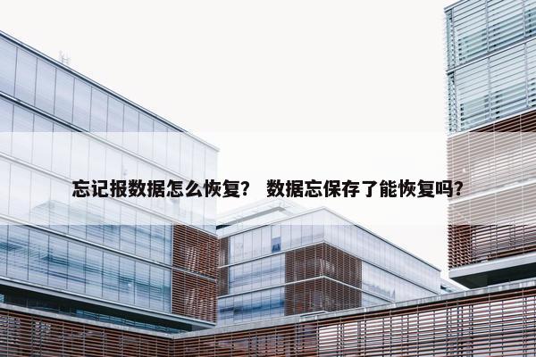 忘记报数据怎么恢复？ 数据忘保存了能恢复吗？