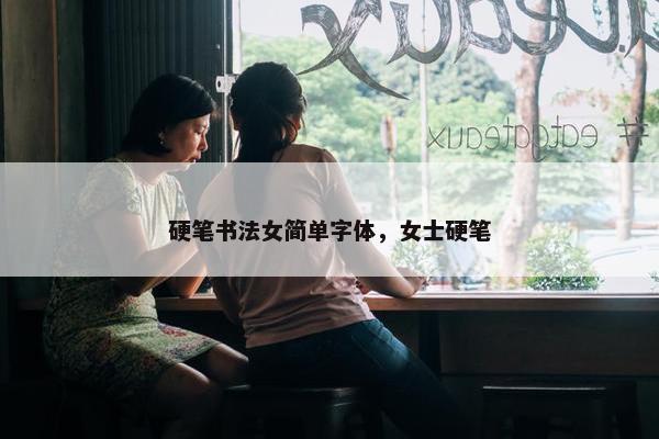硬笔书法女简单字体，女士硬笔