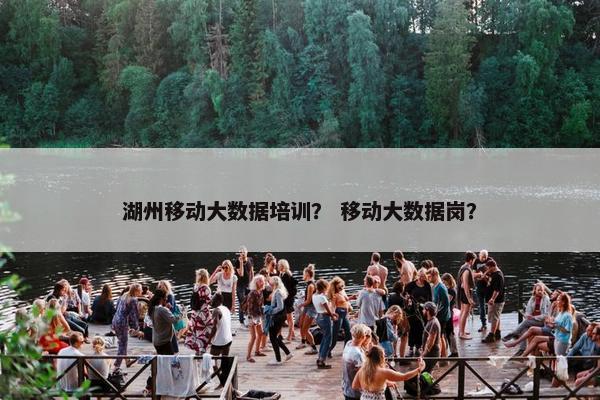 湖州移动大数据培训？ 移动大数据岗？