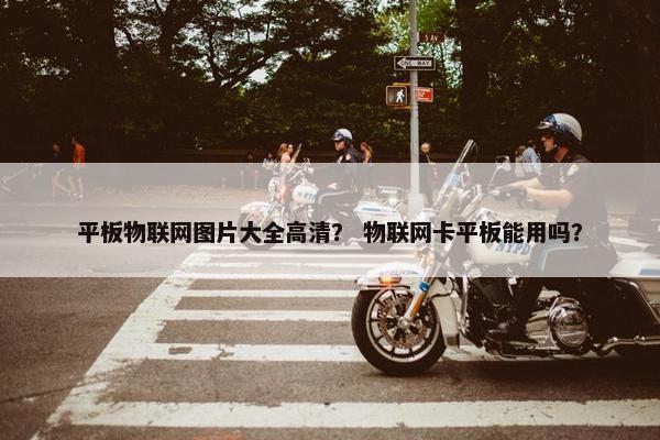 平板物联网图片大全高清？ 物联网卡平板能用吗？
