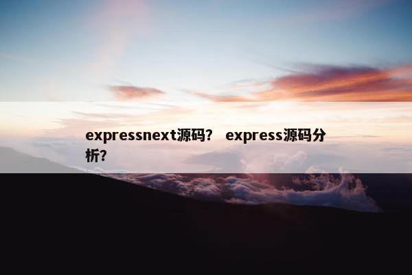 expressnext源码？ express源码分析？