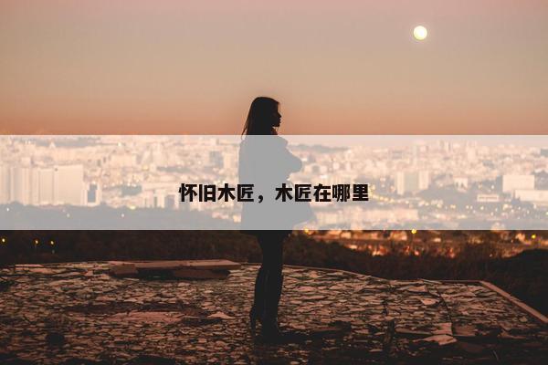 怀旧木匠，木匠在哪里