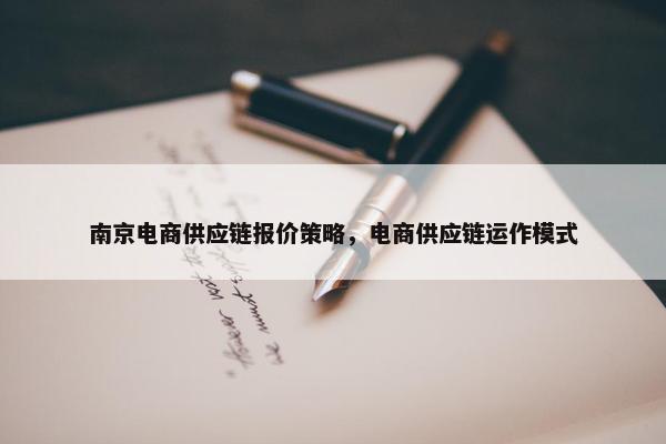 南京电商供应链报价策略，电商供应链运作模式
