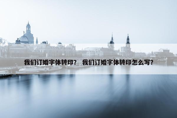我们订婚字体转印？ 我们订婚字体转印怎么写？