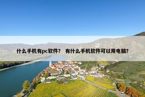 什么手机有pc软件？ 有什么手机软件可以用电脑？