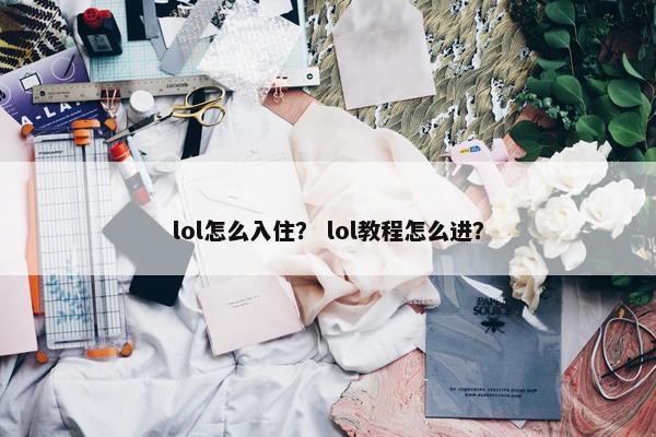 lol怎么入住？ lol教程怎么进？