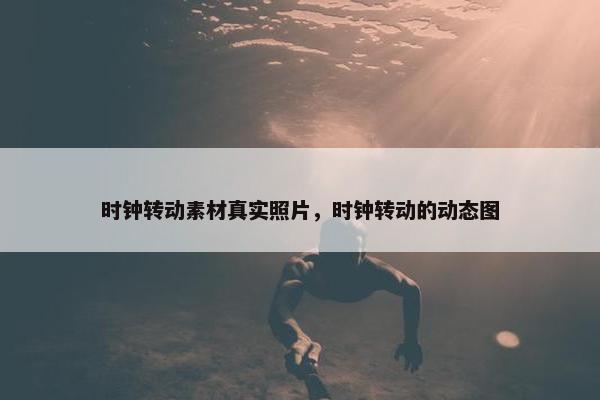 时钟转动素材真实照片，时钟转动的动态图