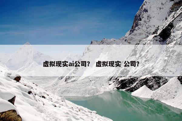 虚拟现实ai公司？ 虚拟现实 公司？