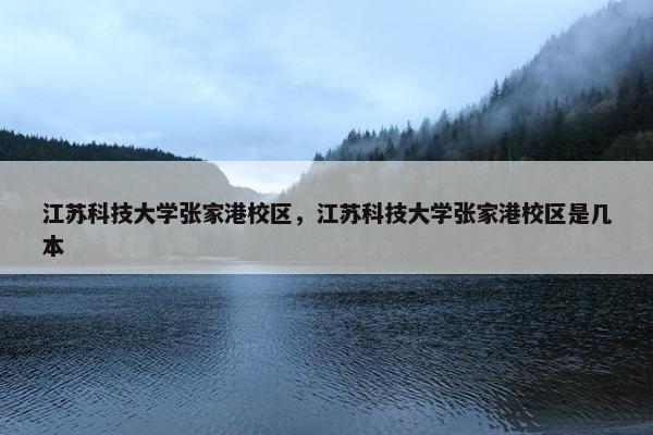 江苏科技大学张家港校区，江苏科技大学张家港校区是几本