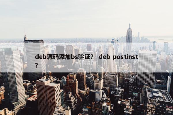 deb源码添加bs验证？ deb postinst？