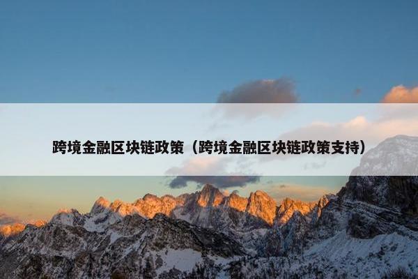 跨境金融区块链政策（跨境金融区块链政策支持）