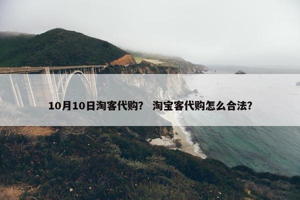 10月10日淘客代购？ 淘宝客代购怎么合法？