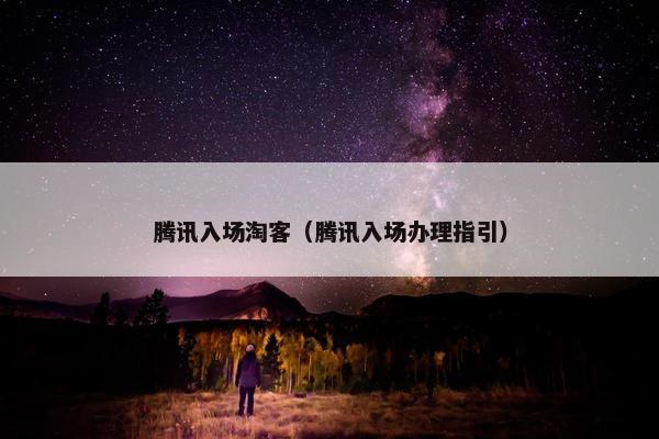 腾讯入场淘客（腾讯入场办理指引）