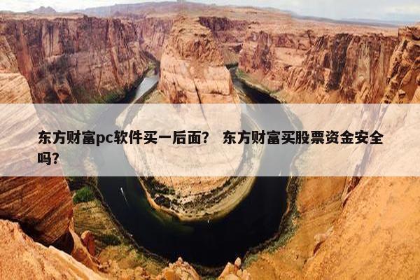 东方财富pc软件买一后面？ 东方财富买股票资金安全吗？