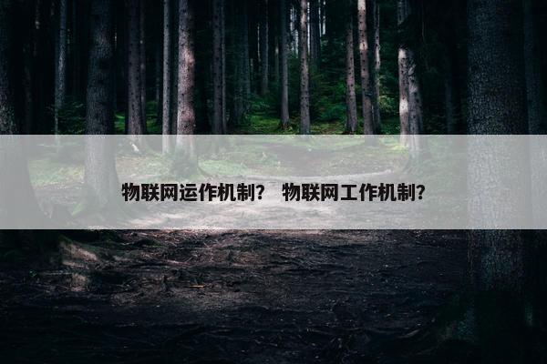 物联网运作机制？ 物联网工作机制？