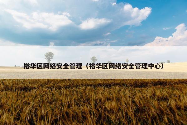 裕华区网络安全管理（裕华区网络安全管理中心）