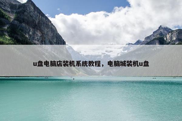u盘电脑店装机系统教程，电脑城装机u盘