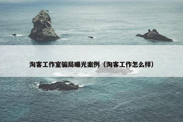 淘客工作室骗局曝光案例（淘客工作怎么样）
