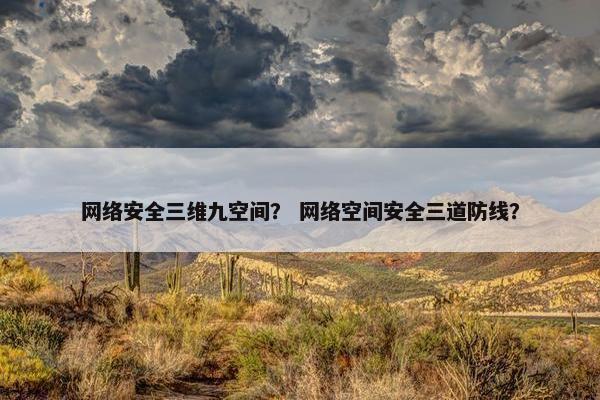网络安全三维九空间？ 网络空间安全三道防线？