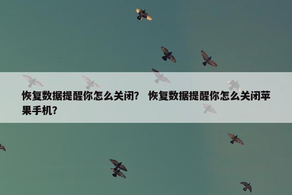 恢复数据提醒你怎么关闭？ 恢复数据提醒你怎么关闭苹果手机？