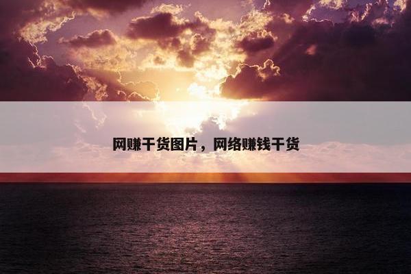 网赚干货图片，网络赚钱干货
