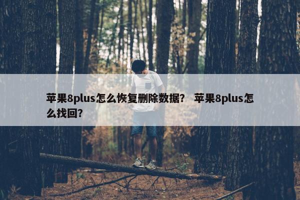 苹果8plus怎么恢复删除数据？ 苹果8plus怎么找回？