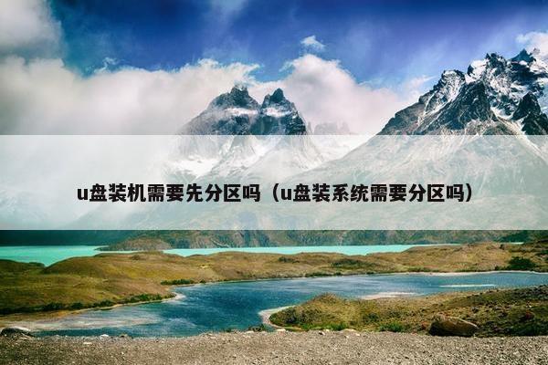 u盘装机需要先分区吗（u盘装系统需要分区吗）
