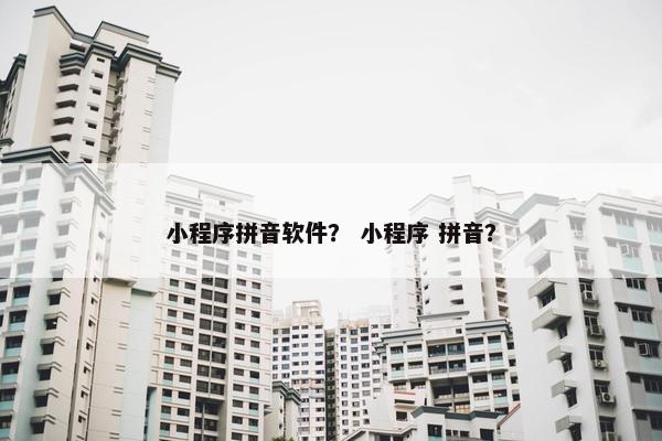 小程序拼音软件？ 小程序 拼音？