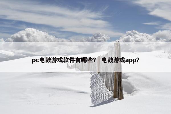 pc电鼓游戏软件有哪些？ 电鼓游戏app？