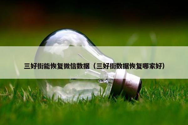 三好街能恢复微信数据（三好街数据恢复哪家好）