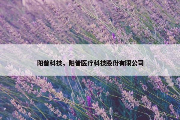 阳普科技，阳普医疗科技股份有限公司