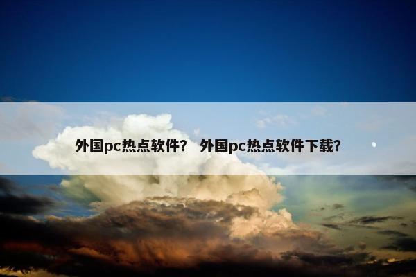 外国pc热点软件？ 外国pc热点软件下载？